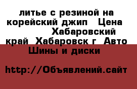 литье с резиной на корейский джип › Цена ­ 17 000 - Хабаровский край, Хабаровск г. Авто » Шины и диски   